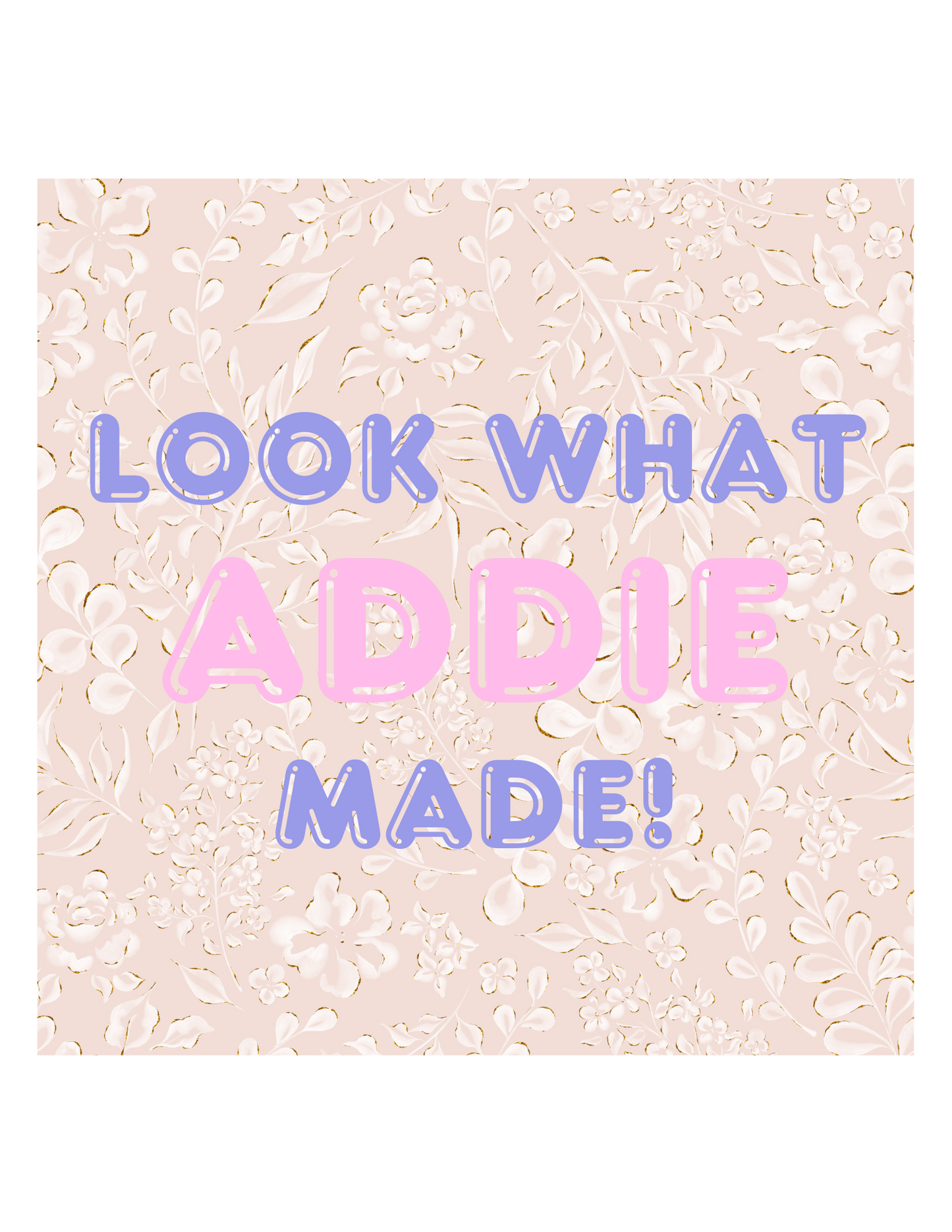 Floral Print “Look What [Name] Made”